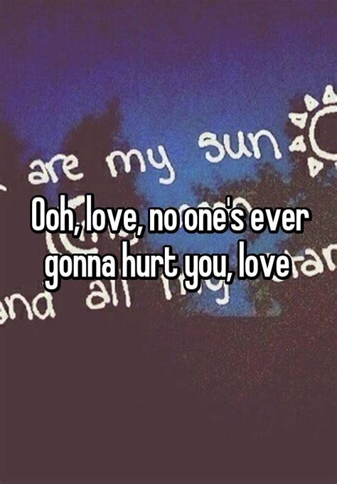" "Nobody matters like you. . Ooh love no ones ever gonna hurt you love lyrics